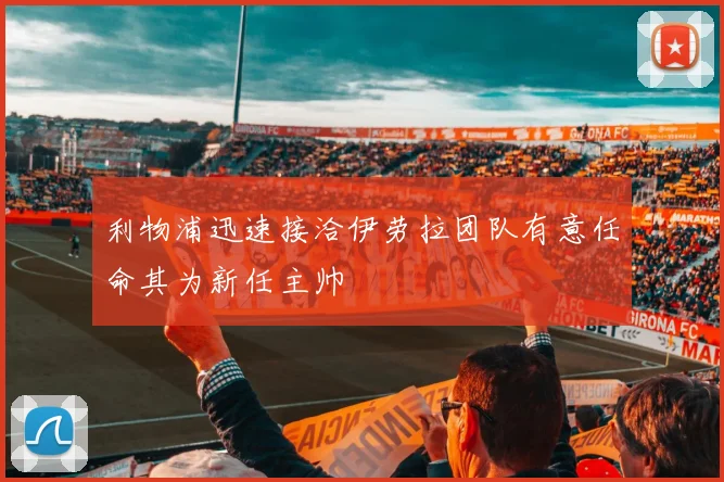 利物浦迅速接洽伊劳拉团队有意任命其为新任主帅