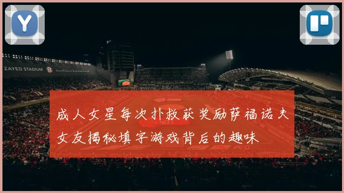 成人女星每次扑救获奖励萨福诺夫女友揭秘填字游戏背后的趣味