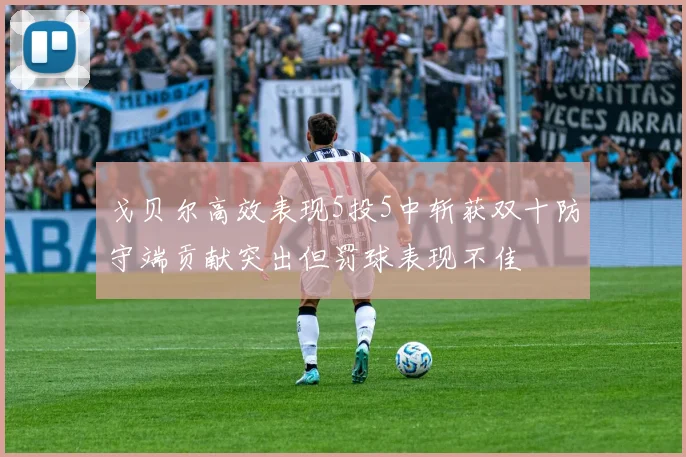 戈贝尔高效表现5投5中斩获双十防守端贡献突出但罚球表现不佳
