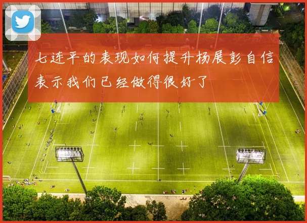 七连平的表现如何提升杨展彭自信表示我们已经做得很好了