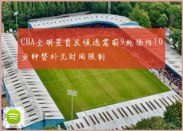CBA全明星首发候选需前9轮场均10分钟替补无时间限制