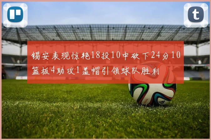 锡安表现惊艳18投10中砍下24分10篮板4助攻1盖帽引领球队胜利