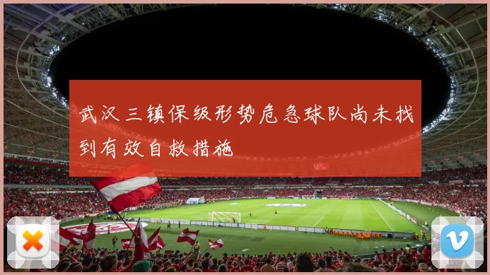 武汉三镇保级形势危急球队尚未找到有效自救措施