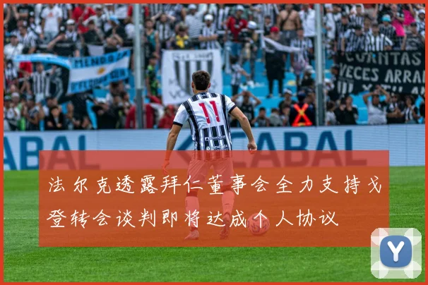 法尔克透露拜仁董事会全力支持戈登转会谈判即将达成个人协议