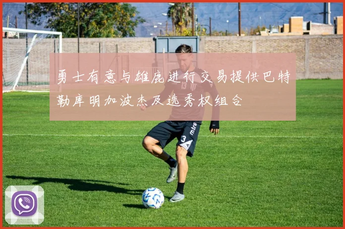 勇士有意与雄鹿进行交易提供巴特勒库明加波杰及选秀权组合