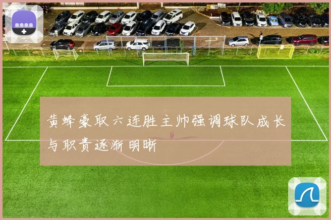 黄蜂豪取六连胜主帅强调球队成长与职责逐渐明晰