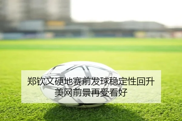 郑钦文硬地赛前发球稳定性回升 美网前景再受看好 - YYSPORTS